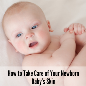 How to Take Care of Your Newborn Baby’s Skin